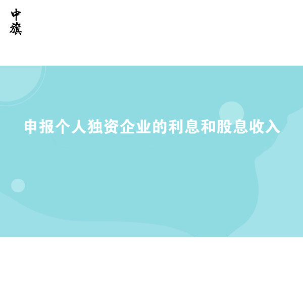 如何申報(bào)個(gè)人獨(dú)資企業(yè)的利息和股息收入